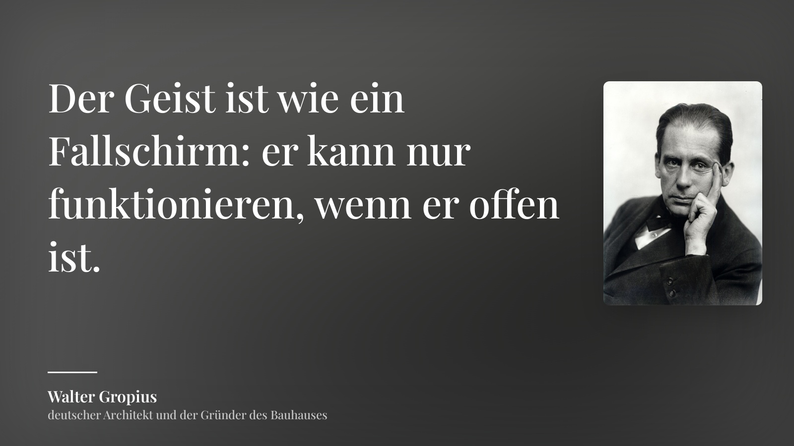 Walter Gropius zitat: „Der Geist ist wie ein Fallschirm: er kann nur funktionieren, wenn er offen ist.“