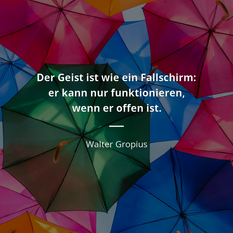 Walter Gropius zitat: „Der Geist ist wie ein Fallschirm: er kann nur funktionieren, wenn er offen ist.“